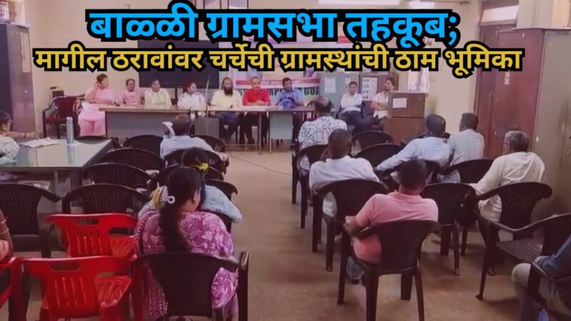 बाळ्ळी ग्रामसभा तहकूब; मागील ठरावांवर चर्चेची ग्रामस्थांची ठाम भूमिका**