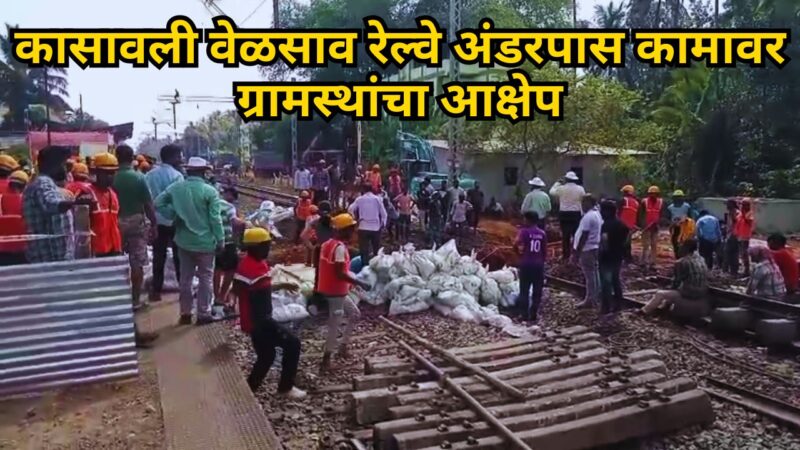 कासावली वेळसाव रेल्वे अंडरपास कामावर ग्रामस्थांचा आक्षेप