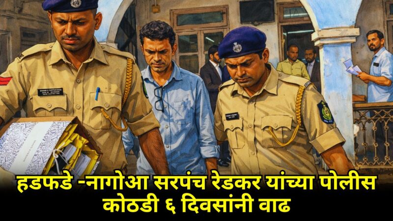 हडफडे -नागोआ सरपंच रेडकर यांच्या पोलीस कोठडी ६ दिवसांनी वाढ