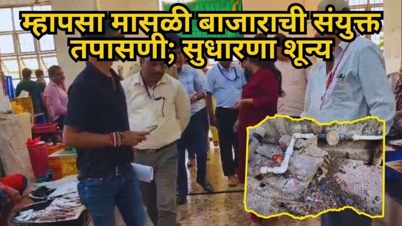 म्हापसा मासळी बाजाराची संयुक्त तपासणी; सुधारणा शून्य