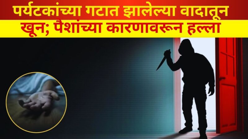 पर्यटकांच्या गटात झालेल्या वादातून खून; पैशांच्या कारणावरून हल्ला