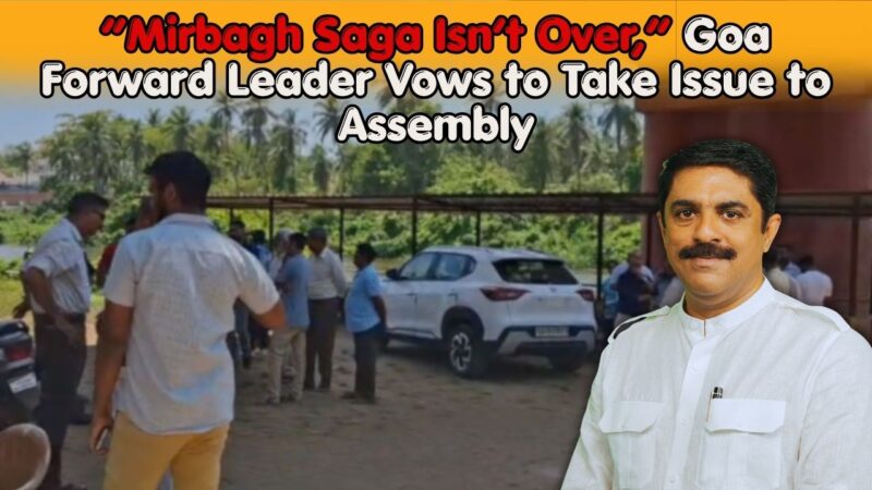 “Mirbagh Saga Isn’t Over,” Goa Forward Leader Vows to Take Issue to Assembly