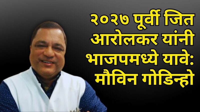 २०२७ पूर्वी जित आरोलकर यांनी भाजपमध्ये यावे: मौविन गोडिन्हो