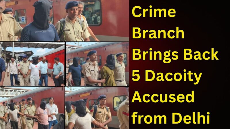 Crime Branch Brings Back 5 Dacoity Accused from Delhi