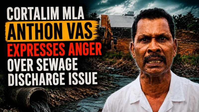 Cortalim MLA Anthon Vas Expresses Anger Over Sewage Discharge Issue
